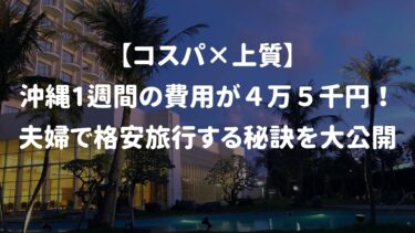 【コスパ✖️上質】沖縄1週間の滞在費用が４万５千円！夫婦で格安旅行する秘訣を大公開